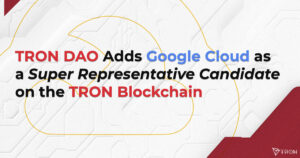 TRON DAO Adds Google Cloud as a Super Representative Candidate on the TRON Blockchain